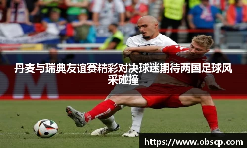 zoty中欧丹麦与瑞典友谊赛精彩对决球迷期待两国足球风采碰撞